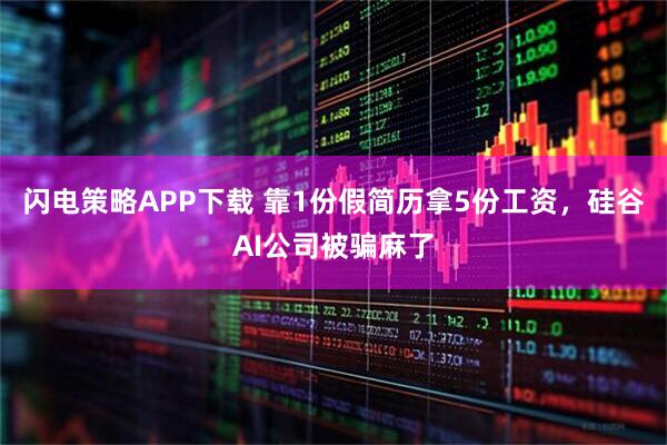 闪电策略APP下载 靠1份假简历拿5份工资，硅谷AI公司被骗麻了