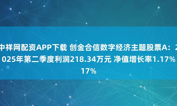 中祥网配资APP下载 创金合信数字经济主题股票A：2025年第二季度利润218.34万元 净值增长率1.17%