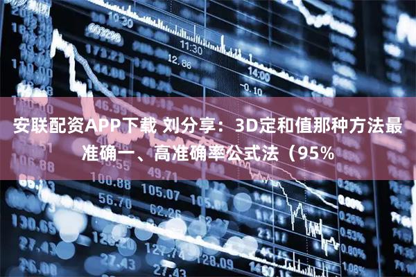 安联配资APP下载 刘分享：3D定和值那种方法最准确一、高准确率公式法（95%