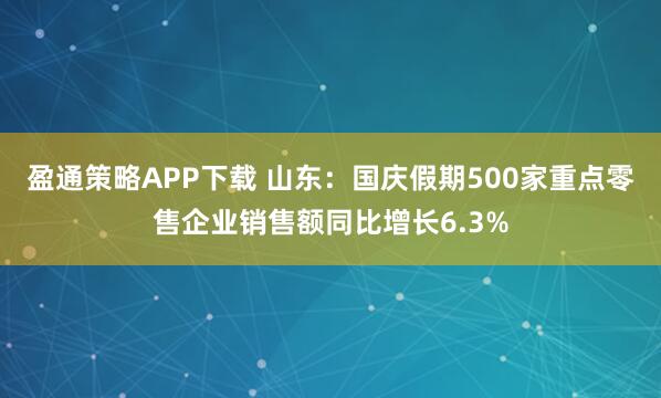 盈通策略APP下载 山东：国庆假期500家重点零售企业销售额同比增长6.3%
