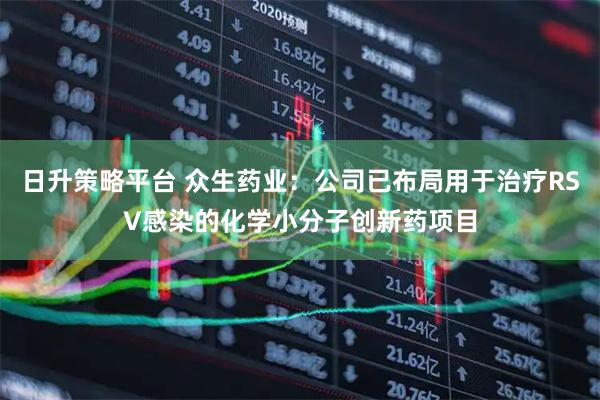 日升策略平台 众生药业：公司已布局用于治疗RSV感染的化学小分子创新药项目