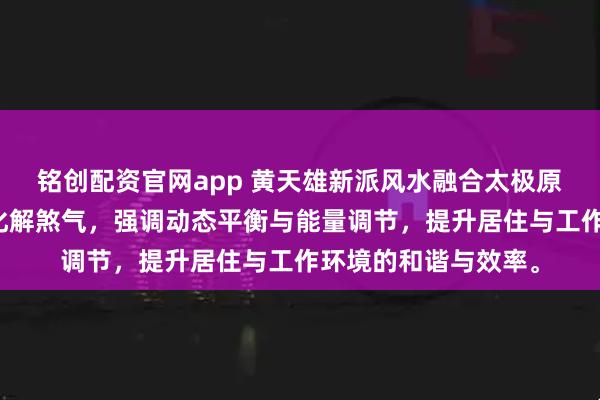 铭创配资官网app 黄天雄新派风水融合太极原理与圆形设计，以化解煞气，强调动态平衡与能量调节，提升居住与工作环境的和谐与效率。