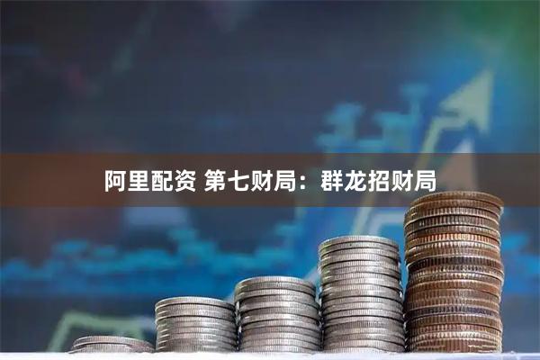 阿里配资 第七财局：群龙招财局