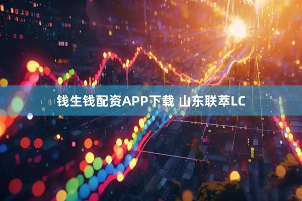 钱生钱配资APP下载 山东联萃LC