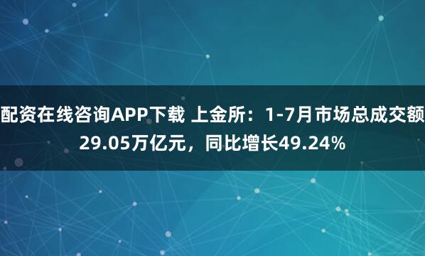 配资在线咨询APP下载 上金所：1-7月市场总成交额29.05万亿元，同比增长49.24%