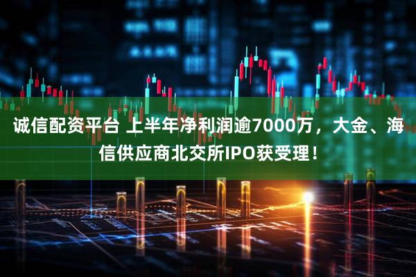 诚信配资平台 上半年净利润逾7000万，大金、海信供应商北交所IPO获受理！
